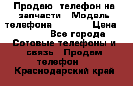 Продаю  телефон на запчасти › Модель телефона ­ Explay › Цена ­ 1 700 - Все города Сотовые телефоны и связь » Продам телефон   . Краснодарский край